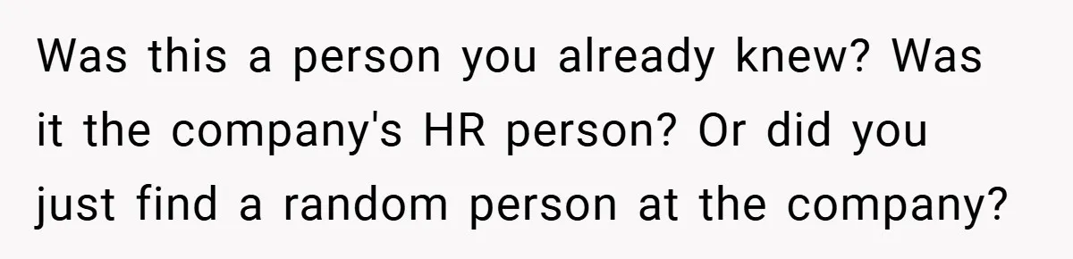 Was this a person you already knew? Was it the company's HR person? Or did you just find a random person at the company?
