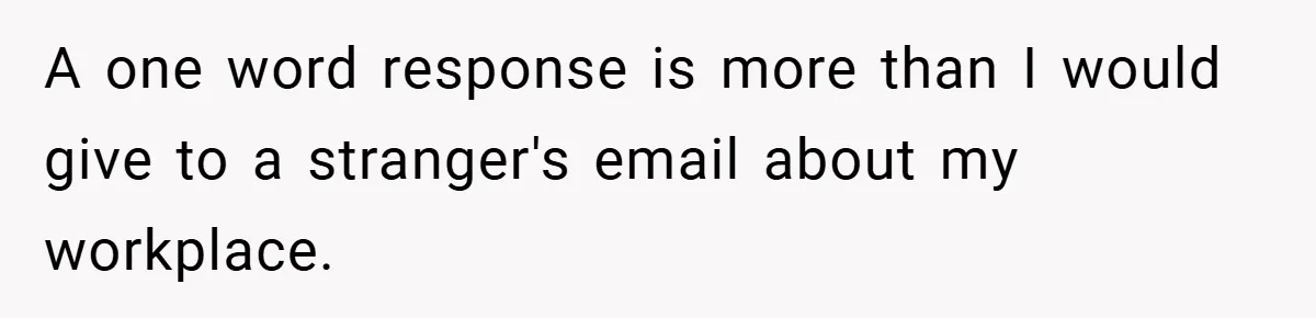 A one word response is more than I would give to a stranger's email about my workplace.