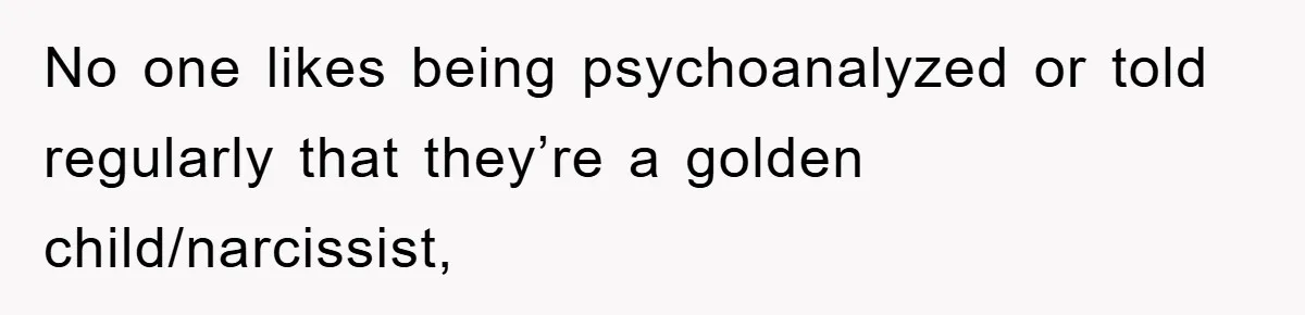 No one likes being psychoanalyzed or told regularly that they’re a golden child/narcissist,