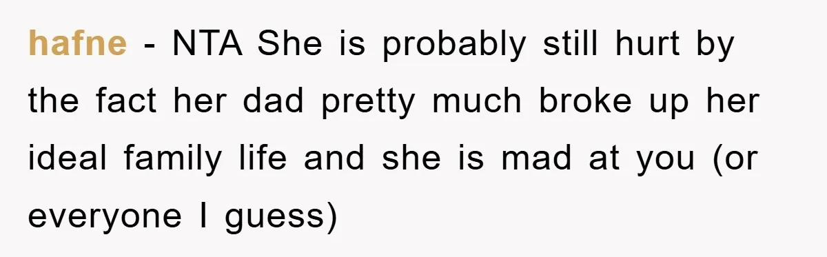 hafne − NTA She is probably still hurt by the fact her dad pretty much broke up her ideal family life and she is mad at you (or everyone I...