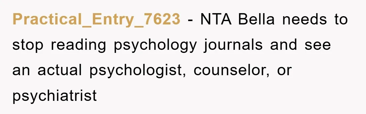 Practical_Entry_7623 − NTA Bella needs to stop reading psychology journals and see an actual psychologist, counselor, or psychiatrist