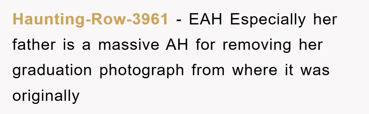 Haunting-Row-3961 − EAH Especially her father is a massive AH for removing her graduation photograph from where it was originally