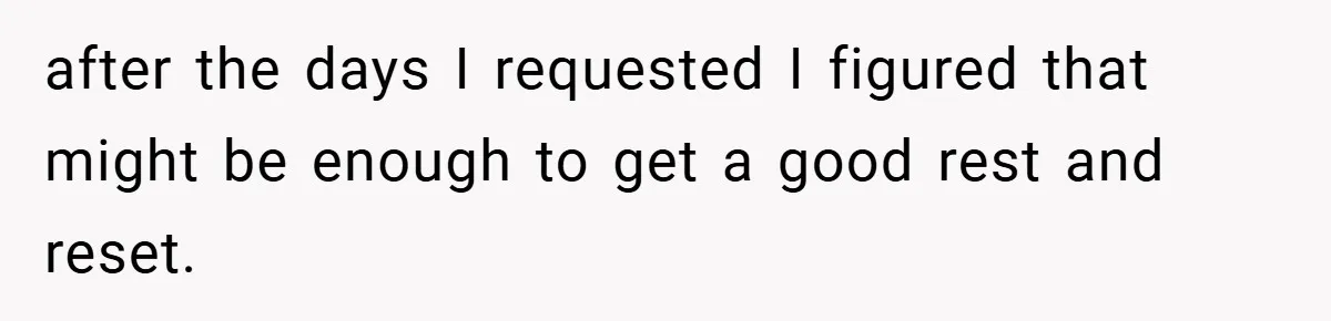 after the days I requested I figured that might be enough to get a good rest and reset.