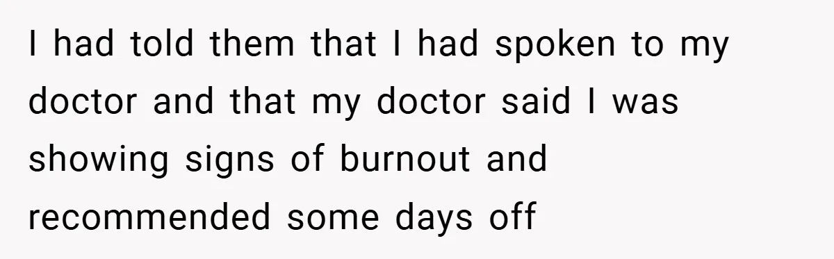 I had told them that I had spoken to my doctor and that my doctor said I was showing signs of burnout and recommended some days off