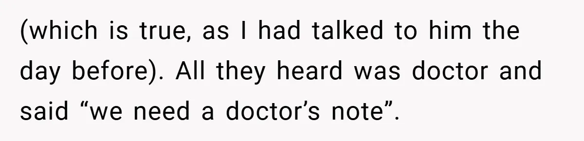 (which is true, as I had talked to him the day before). All they heard was doctor and said “we need a doctor’s note”.