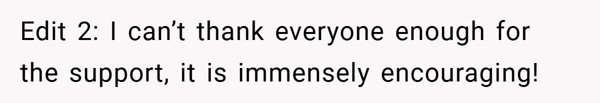 Edit 2: I can’t thank everyone enough for the support, it is immensely encouraging!