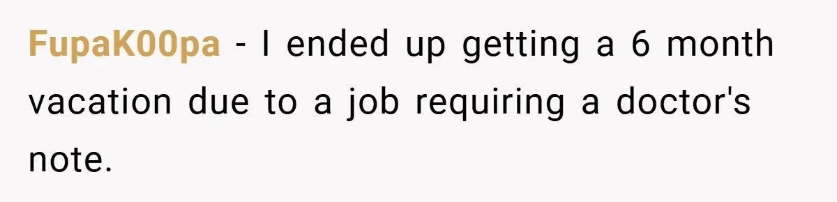 FupaK00pa − I ended up getting a 6 month vacation due to a job requiring a doctor's note.