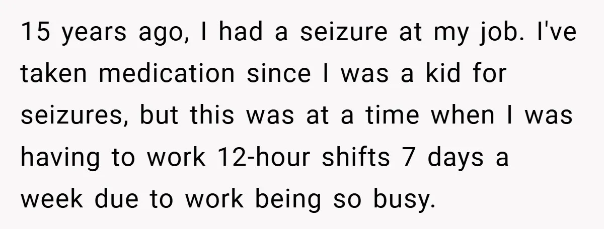 15 years ago, I had a seizure at my job. I've taken medication since I was a kid for seizures, but this was at a time when I was having...