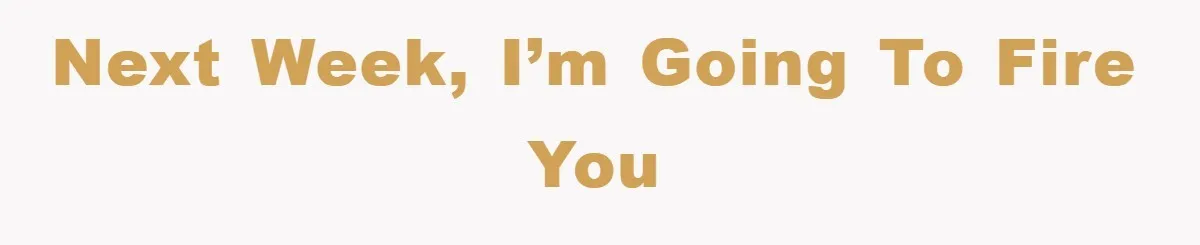 Manager Threatened To Fire Worker, She Quits Early And Chaos Ensues Next week, I’m going to fire you