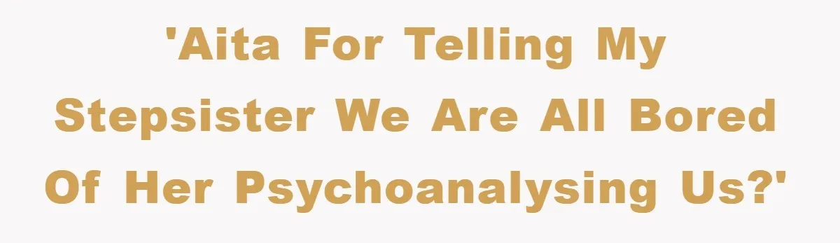 'AITA for telling my stepsister we are all bored of her psychoanalysing us?'