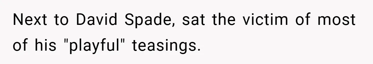 Next to David Spade, sat the victim of most of his "playful" teasings.