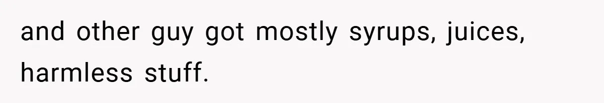 and other guy got mostly syrups, juices, harmless stuff.