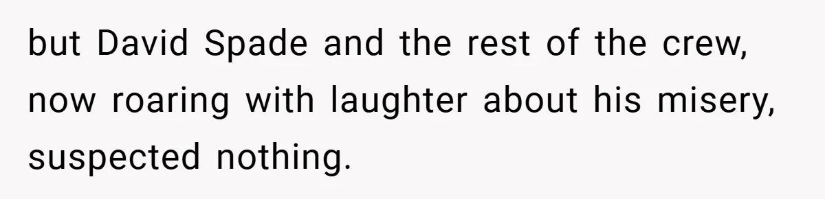 but David Spade and the rest of the crew, now roaring with laughter about his misery, suspected nothing.