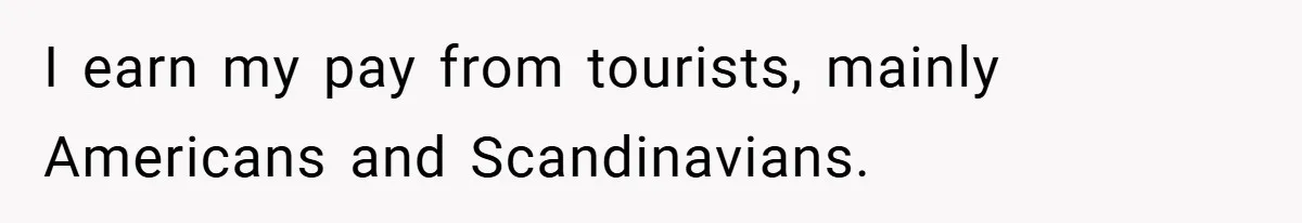 I earn my pay from tourists, mainly Americans and Scandinavians.