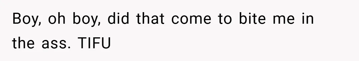Boy, oh boy, did that come to bite me in the ass. TIFU