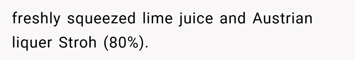 freshly squeezed lime juice and Austrian liquer Stroh (80%).