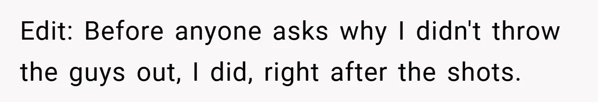 Edit: Before anyone asks why I didn't throw the guys out, I did, right after the shots.