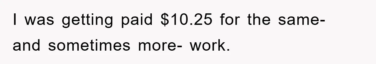 Manager Threatened To Fire Worker, She Quits Early And Chaos Ensues I was getting paid $10.25 for the same- and sometimes more- work.