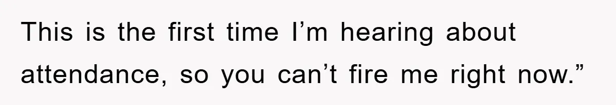Manager Threatened To Fire Worker, She Quits Early And Chaos Ensues This is the first time I’m hearing about attendance, so you can’t fire me right now.”
