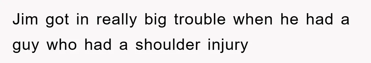 Manager Threatened To Fire Worker, She Quits Early And Chaos Ensues Jim got in really big trouble when he had a guy who had a shoulder injury