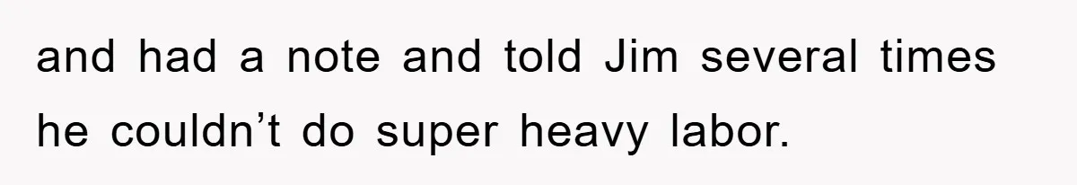 Manager Threatened To Fire Worker, She Quits Early And Chaos Ensues and had a note and told Jim several times he couldn’t do super heavy labor.