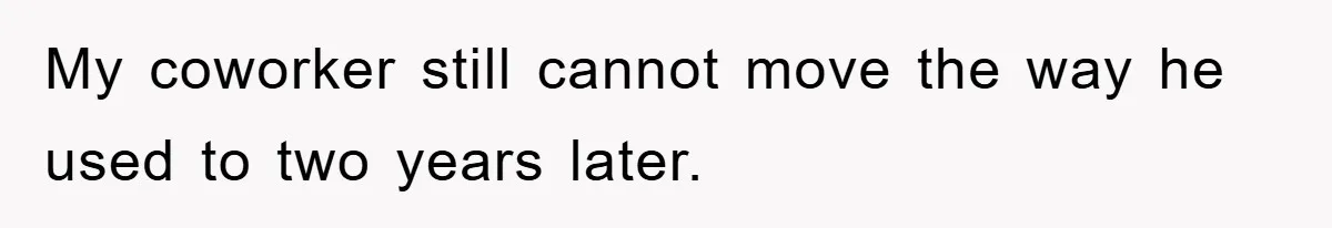 Manager Threatened To Fire Worker, She Quits Early And Chaos Ensues My coworker still cannot move the way he used to two years later.