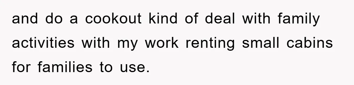and do a cookout kind of deal with family activities with my work renting small cabins for families to use.