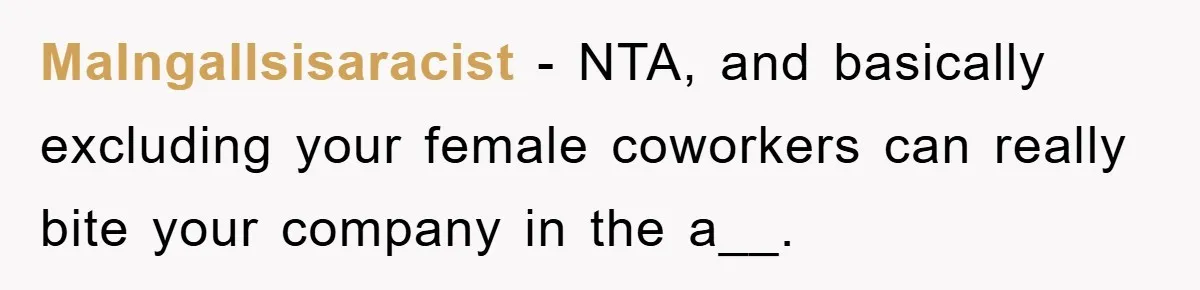 MaIngallsisaracist − NTA, and basically excluding your female coworkers can really bite your company in the a__.
