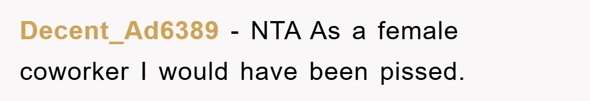 Decent_Ad6389 − NTA As a female coworker I would have been pissed.