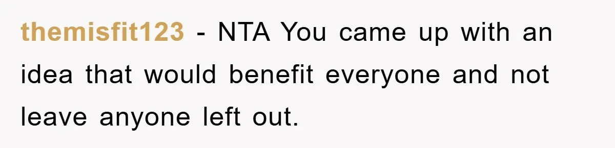 themisfit123 − NTA You came up with an idea that would benefit everyone and not leave anyone left out.