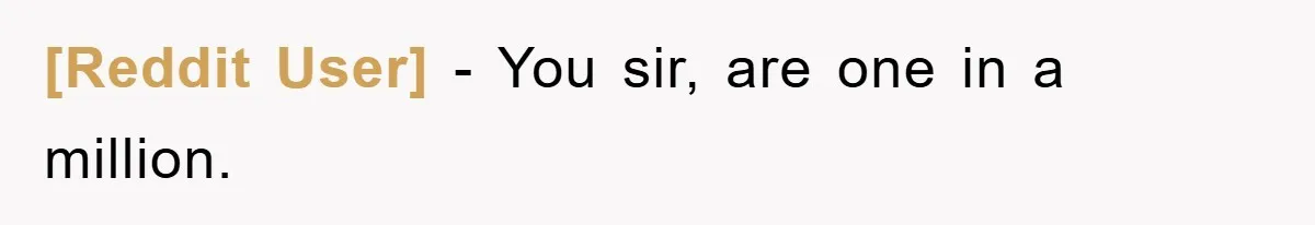 [Reddit User] − You sir, are one in a million.
