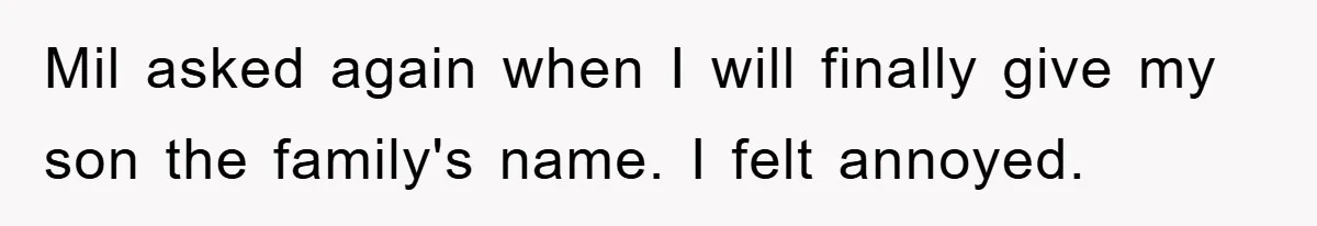 Mil asked again when I will finally give my son the family's name. I felt annoyed.