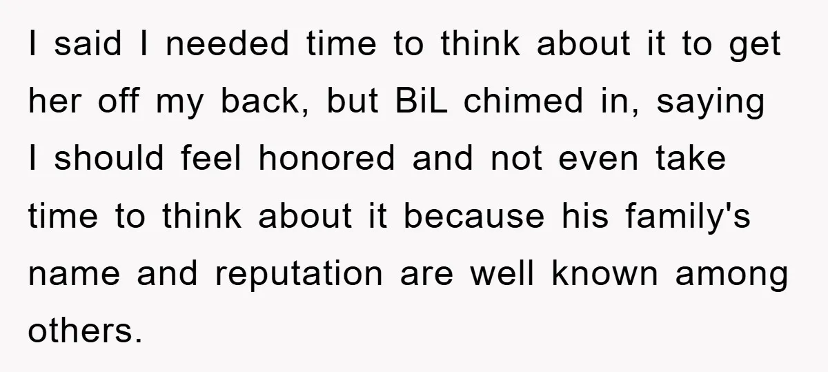 I said I needed time to think about it to get her off my back, but BiL chimed in, saying I should feel honored and not even take time to...