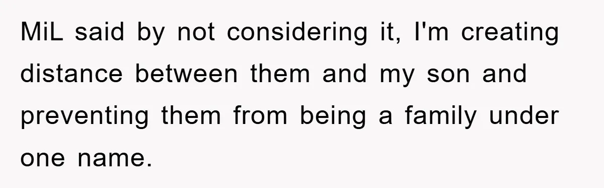 MiL said by not considering it, I'm creating distance between them and my son and preventing them from being a family under one name.