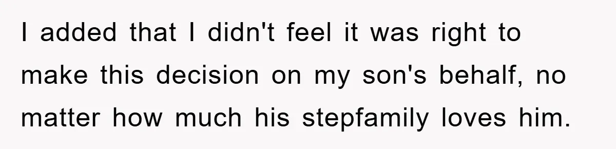I added that I didn't feel it was right to make this decision on my son's behalf, no matter how much his stepfamily loves him.
