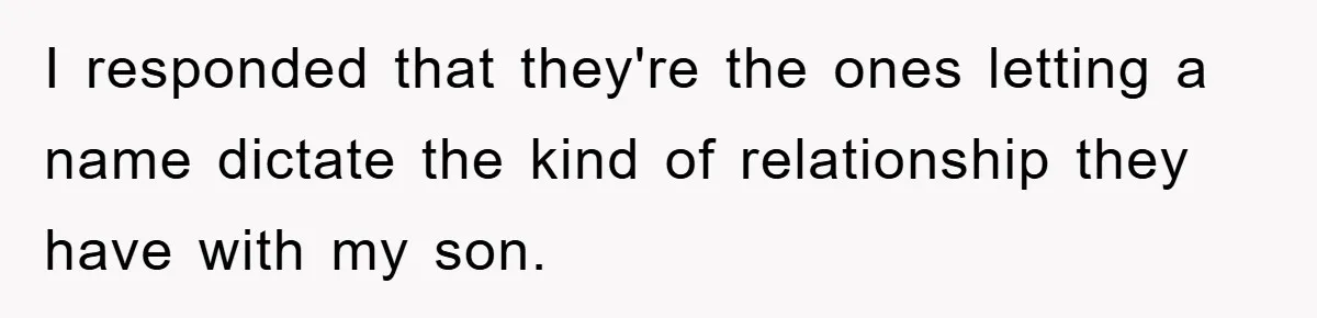 I responded that they're the ones letting a name dictate the kind of relationship they have with my son.