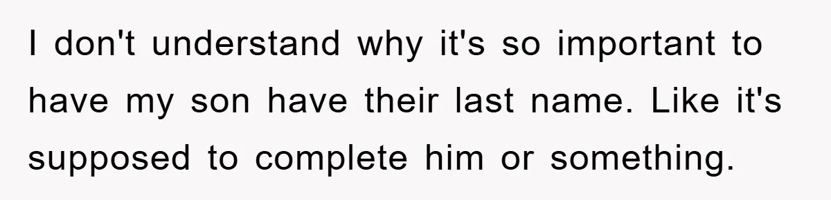 I don't understand why it's so important to have my son have their last name. Like it's supposed to complete him or something.