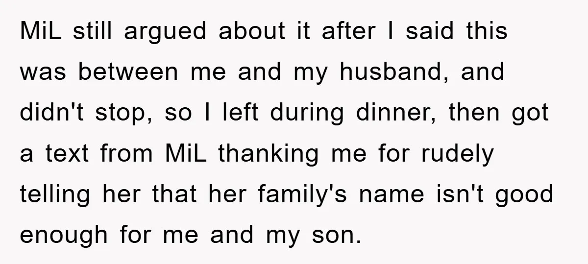 MiL still argued about it after I said this was between me and my husband, and didn't stop, so I left during dinner, then got a text from MiL thanking...