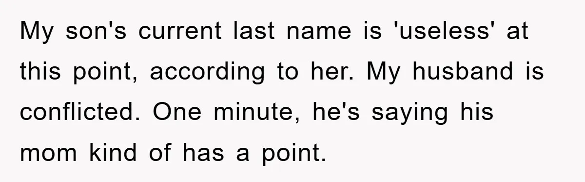 My son's current last name is 'useless' at this point, according to her. My husband is conflicted. One minute, he's saying his mom kind of has a point.
