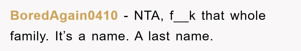 BoredAgain0410 − NTA, f__k that whole family. It’s a name. A last name.