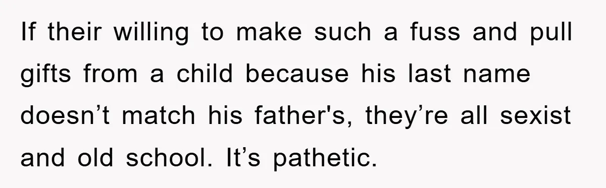 If their willing to make such a fuss and pull gifts from a child because his last name doesn’t match his father's, they’re all sexist and old school. It’s pathetic.