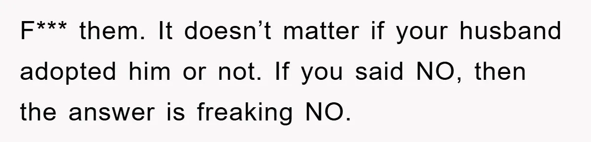 F*** them. It doesn’t matter if your husband adopted him or not. If you said NO, then the answer is freaking NO.