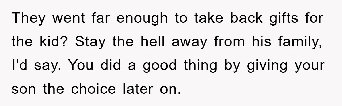 They went far enough to take back gifts for the kid? Stay the hell away from his family, I'd say. You did a good thing by giving your son the...