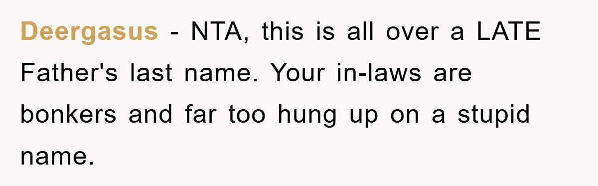 Deergasus − NTA, this is all over a LATE Father's last name. Your in-laws are bonkers and far too hung up on a stupid name.