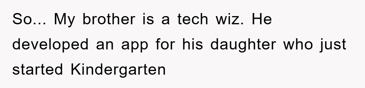 So... My brother is a tech wiz. He developed an app for his daughter who just started Kindergarten