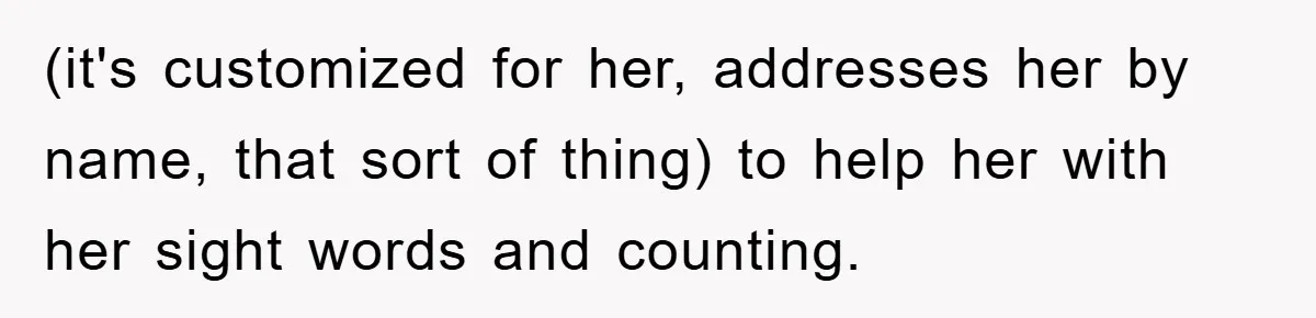 (it's customized for her, addresses her by name, that sort of thing) to help her with her sight words and counting.