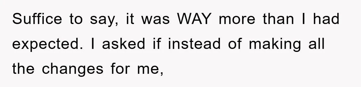 Suffice to say, it was WAY more than I had expected. I asked if instead of making all the changes for me,