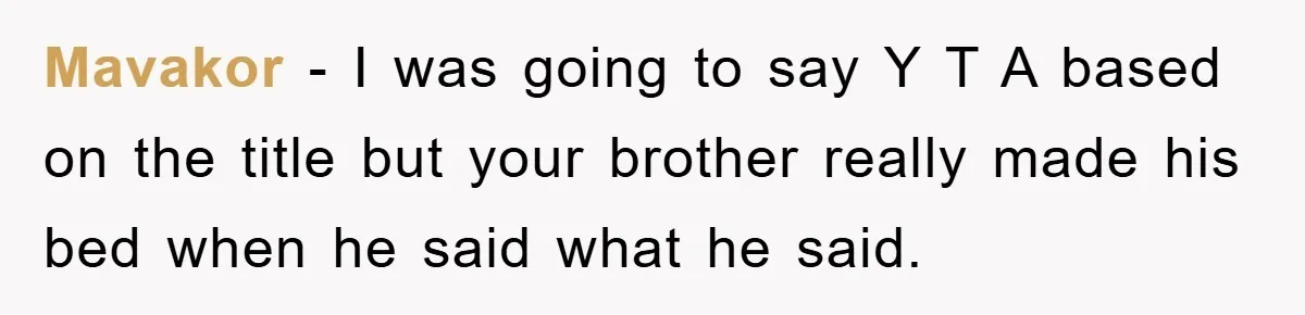 Mavakor − I was going to say Y T A based on the title but your brother really made his bed when he said what he said.