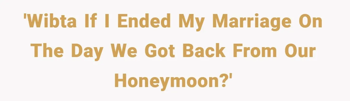 'WIBTA if I ended my marriage on the day we got back from our honeymoon?'