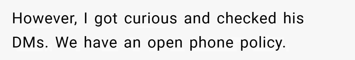 However, I got curious and checked his DMs. We have an open phone policy.